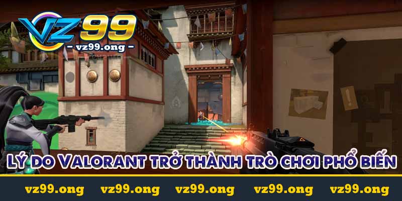 Valorant - Hướng dẫn cá cược Valorant tại vz99.ac 3 Lý do Valorant trở thành trò chơi phổ biến